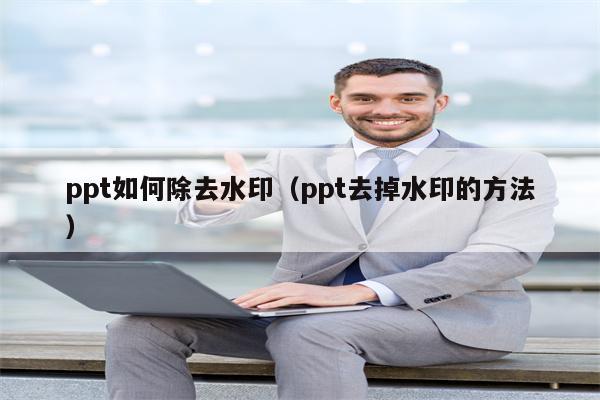 ppt如何除去水印（ppt去掉水印的方法）