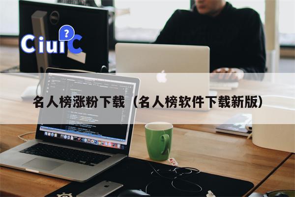 名人榜涨粉下载（名人榜软件下载新版）