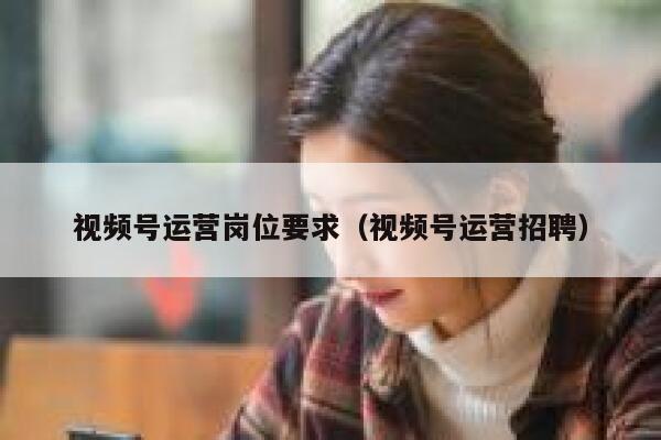 视频号运营岗位要求（视频号运营招聘）