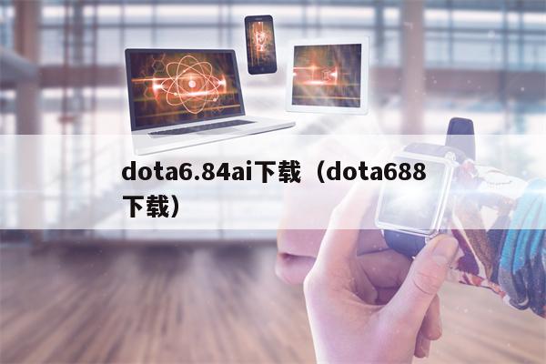 dota6.84ai下载（dota688下载）