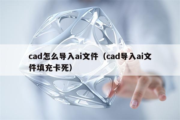 cad怎么导入ai文件（cad导入ai文件填充卡死）