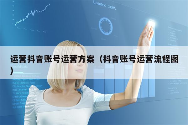 运营抖音账号运营方案（抖音账号运营流程图）