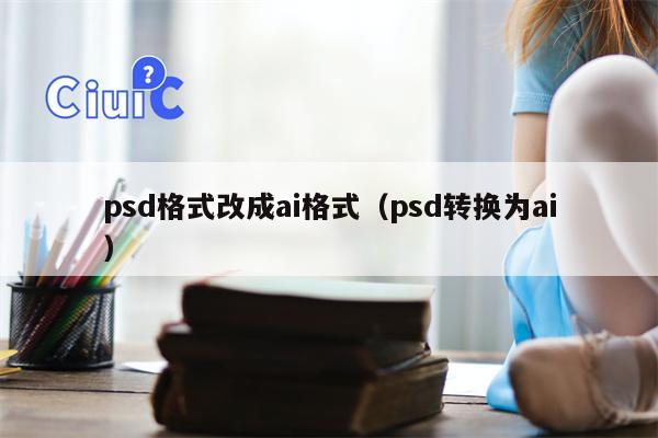 psd格式改成ai格式（psd转换为ai）