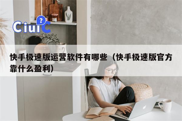 快手极速版运营软件有哪些（快手极速版官方靠什么盈利）