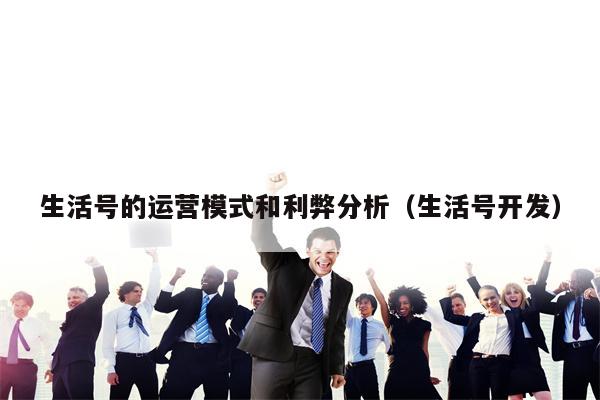 生活号的运营模式和利弊分析（生活号开发）