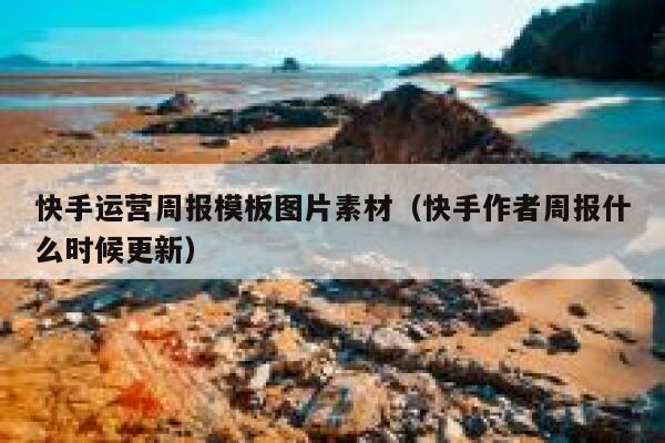 快手运营周报模板图片素材（快手作者周报什么时候更新）