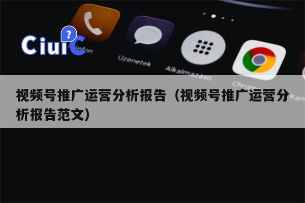 视频号推广运营分析报告（视频号推广运营分析报告范文）