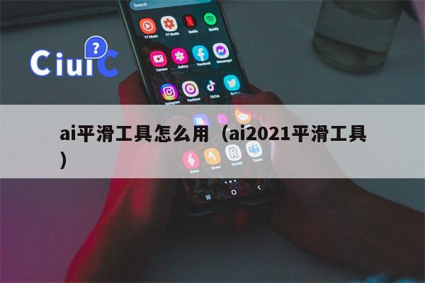 ai平滑工具怎么用（ai2021平滑工具）