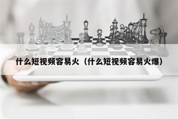 什么短视频容易火（什么短视频容易火爆）