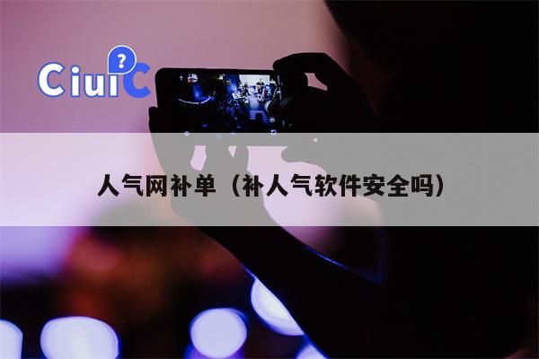 人气网补单（补人气软件安全吗）