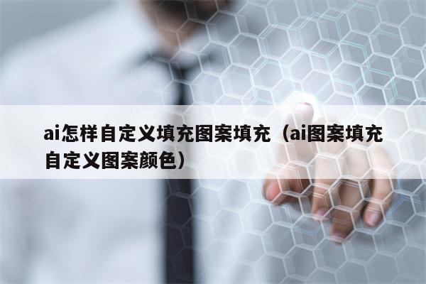 ai怎样自定义填充图案填充（ai图案填充自定义图案颜色）