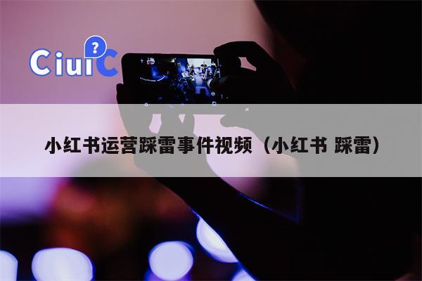 小红书运营踩雷事件视频（小红书 踩雷）