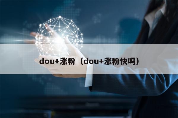 dou+涨粉（dou+涨粉快吗）