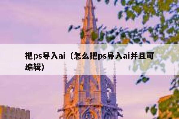 把ps导入ai（怎么把ps导入ai并且可编辑）