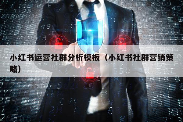 小红书运营社群分析模板（小红书社群营销策略）