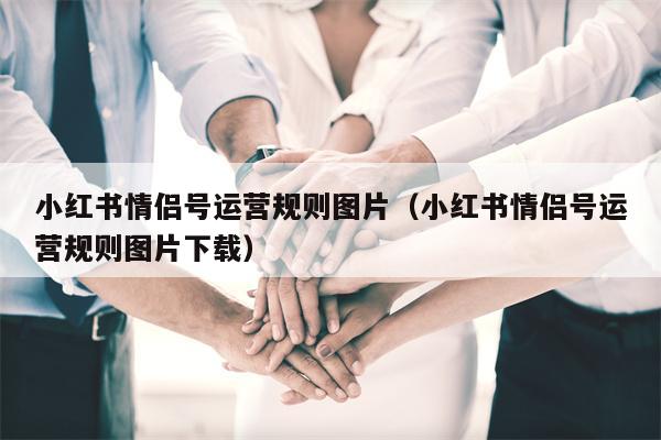 小红书情侣号运营规则图片（小红书情侣号运营规则图片下载）