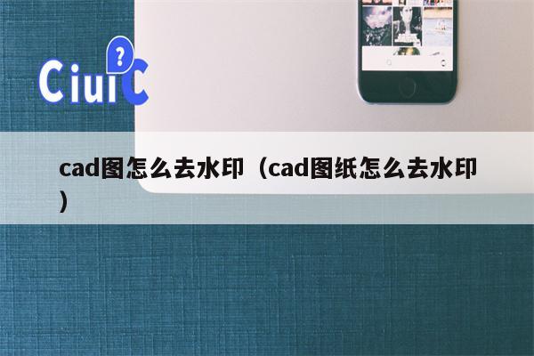 cad图怎么去水印（cad图纸怎么去水印）