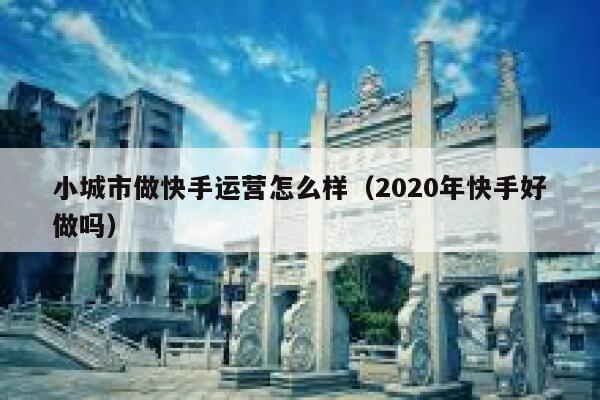 小城市做快手运营怎么样（2020年快手好做吗）