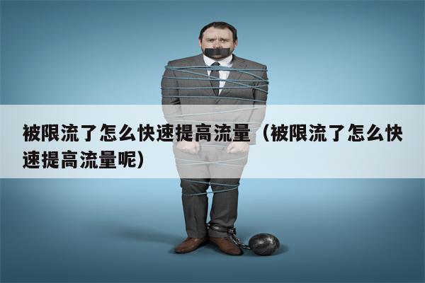 被限流了怎么快速提高流量（被限流了怎么快速提高流量呢）