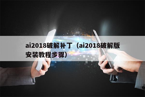 ai2018破解补丁（ai2018破解版安装教程步骤）