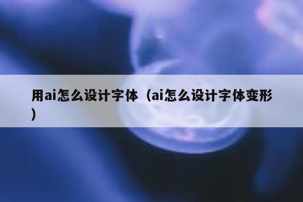 用ai怎么设计字体（ai怎么设计字体变形）