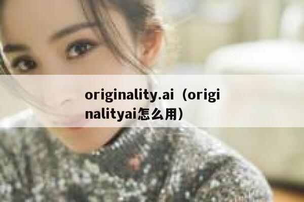 originality.ai（originalityai怎么用）