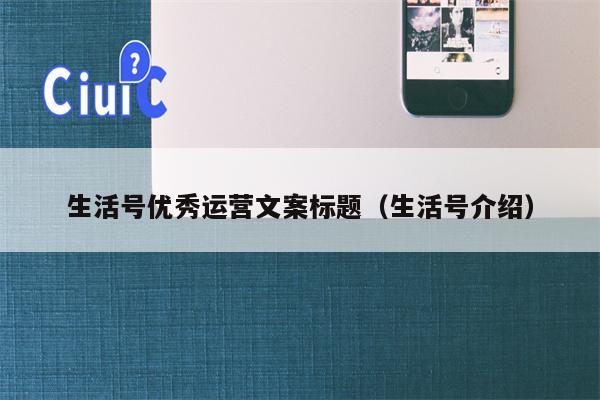 生活号优秀运营文案标题（生活号介绍）