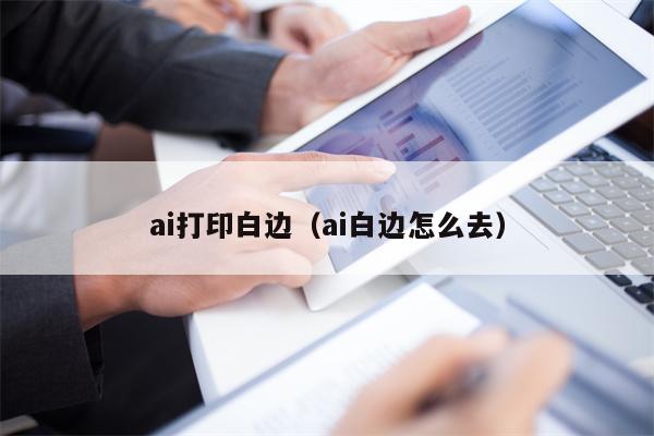 ai打印白边（ai白边怎么去）