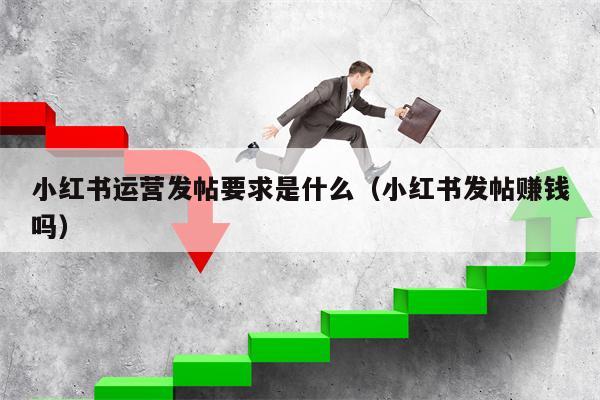 小红书运营发帖要求是什么（小红书发帖赚钱吗）