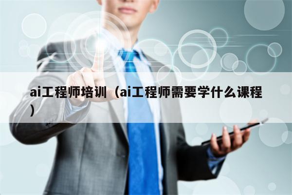 ai工程师培训（ai工程师需要学什么课程）