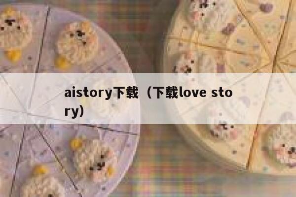 aistory下载（下载love story）