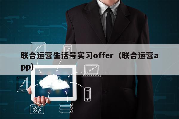 联合运营生活号实习offer（联合运营app）