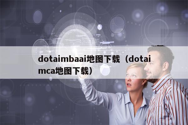 dotaimbaai地图下载（dotaimca地图下载）