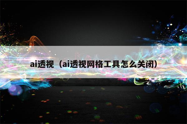 ai透视（ai透视网格工具怎么关闭）