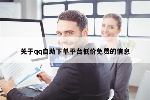 关于qq自助下单平台低价免费的信息