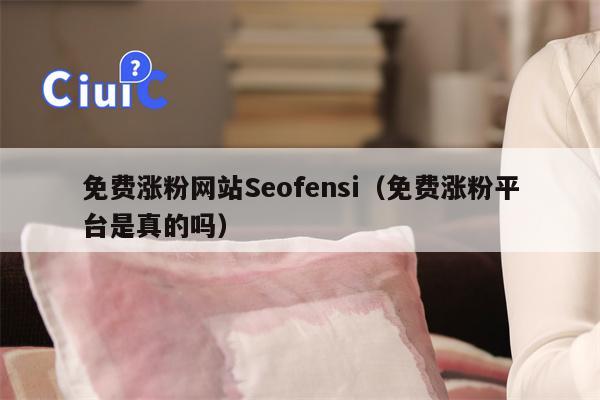 免费涨粉网站Seofensi（免费涨粉平台是真的吗）