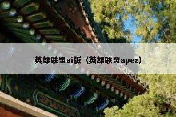 英雄联盟ai版（英雄联盟apez）