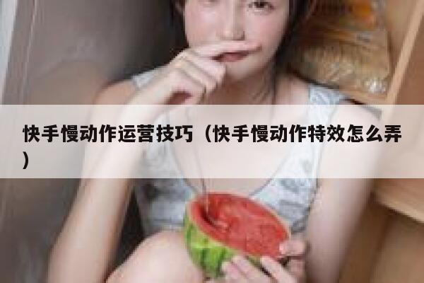 快手慢动作运营技巧（快手慢动作特效怎么弄）