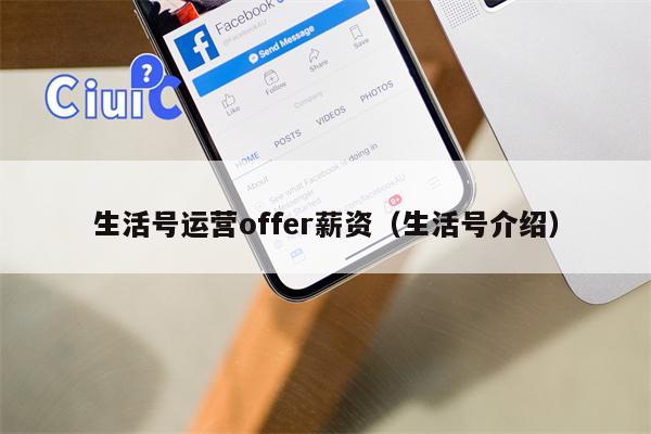 生活号运营offer薪资（生活号介绍）