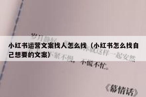 小红书运营文案找人怎么找（小红书怎么找自己想要的文案）