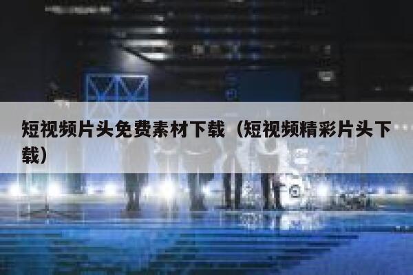 短视频片头免费素材下载（短视频精彩片头下载）