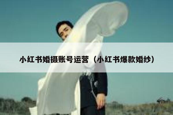 小红书婚摄账号运营（小红书爆款婚纱）