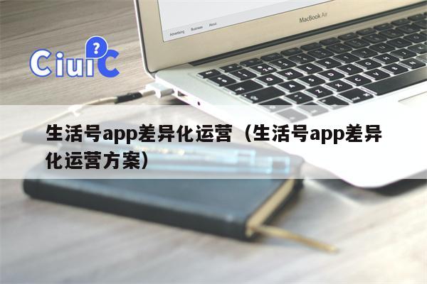 生活号app差异化运营（生活号app差异化运营方案）