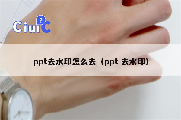 ppt去水印怎么去（ppt 去水印）