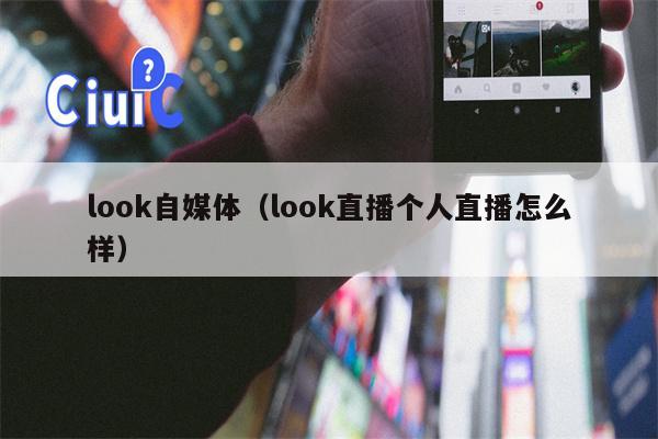 look自媒体（look直播个人直播怎么样）