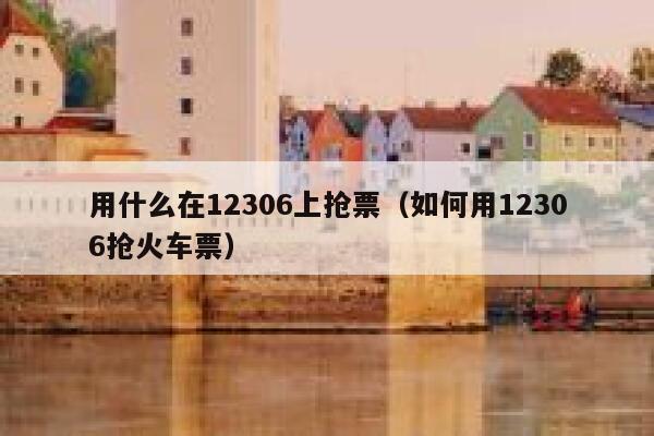 用什么在12306上抢票（如何用12306抢火车票）