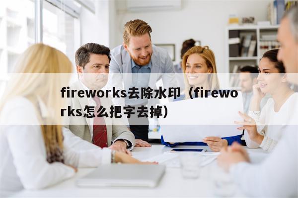 fireworks去除水印（fireworks怎么把字去掉）