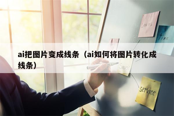 ai把图片变成线条（ai如何将图片转化成线条）