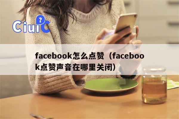 facebook怎么点赞（facebook点赞声音在哪里关闭）