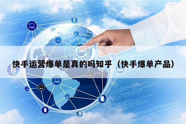 快手运营爆单是真的吗知乎（快手爆单产品）